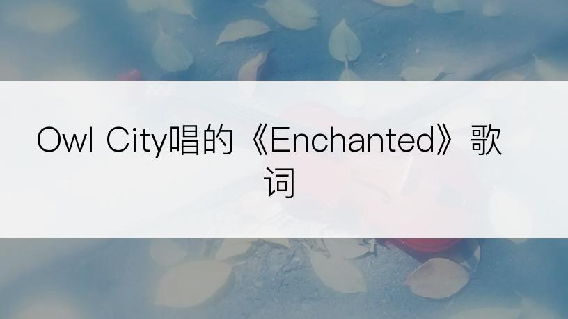 Owl City唱的《Enchanted》歌词