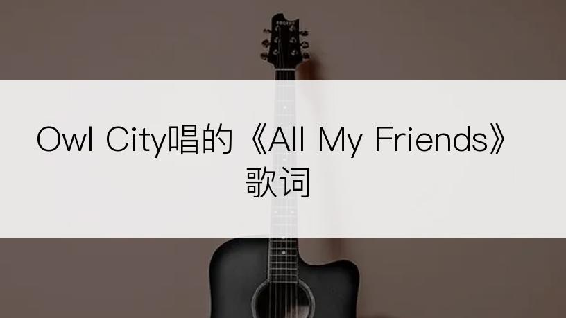Owl City唱的《All My Friends》歌词