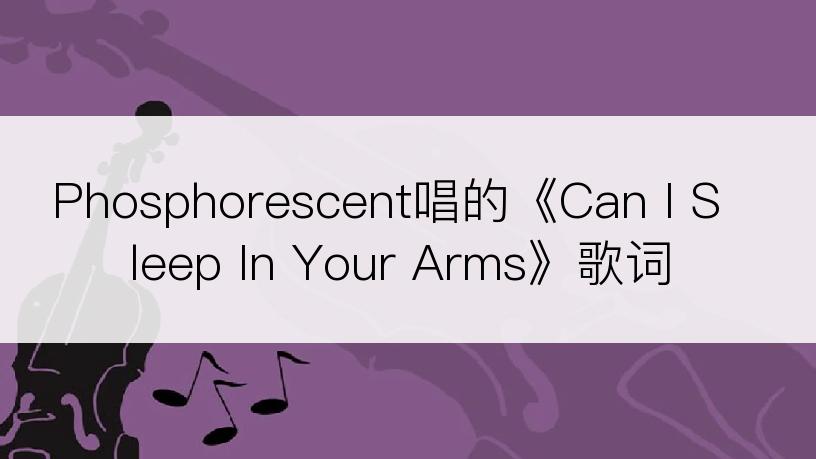Phosphorescent唱的《Can I Sleep In Your Arms》歌词