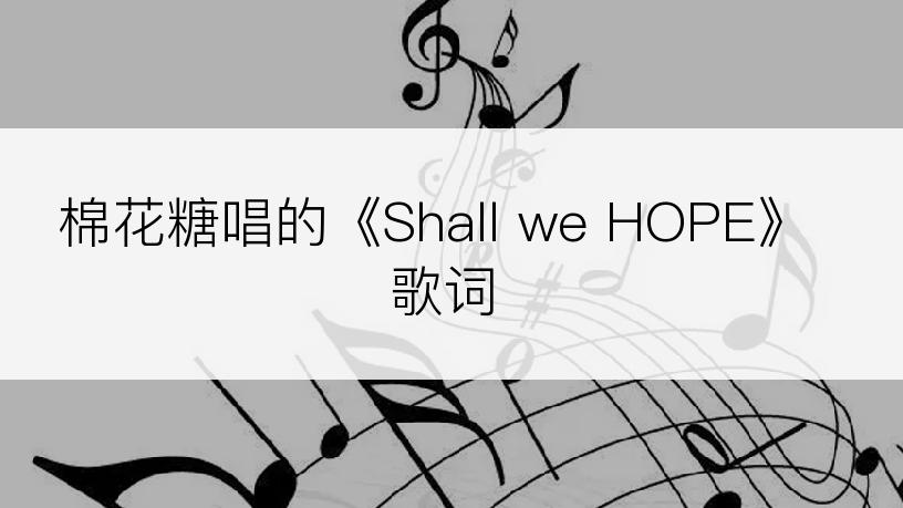 棉花糖唱的《Shall we HOPE》歌词
