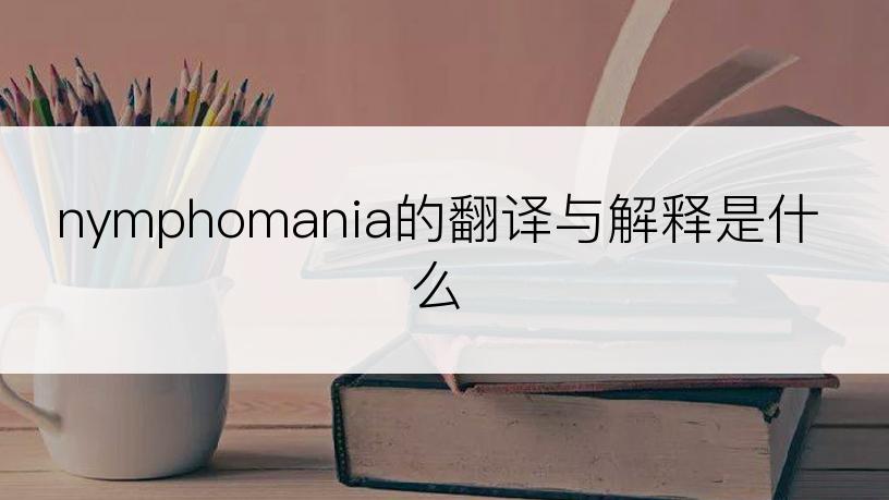 nymphomania的翻译与解释是什么