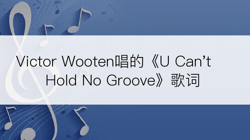 Victor Wooten唱的《U Can't Hold No Groove》歌词