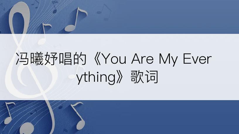冯曦妤唱的《You Are My Everything》歌词