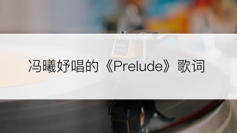 冯曦妤唱的《Prelude》歌词