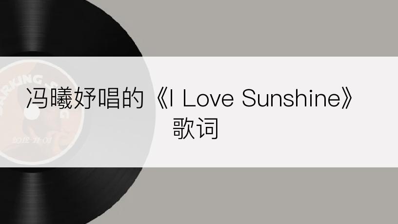 冯曦妤唱的《I Love Sunshine》歌词