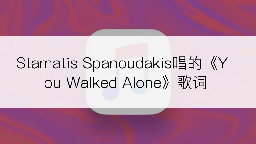 Stamatis Spanoudakis唱的《You Walked Alone》歌词