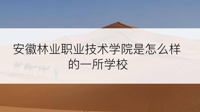 安徽林业职业技术学院是怎么样的一所学校