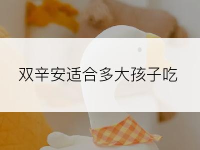 双辛安适合多大孩子吃
