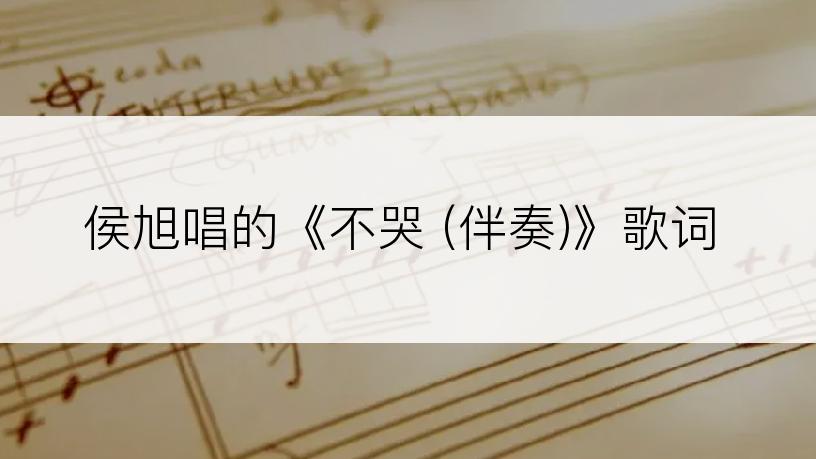 侯旭唱的《不哭 (伴奏)》歌词