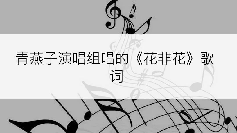 青燕子演唱组唱的《花非花》歌词