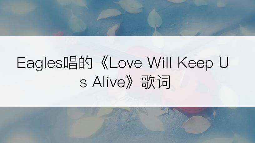 Eagles唱的《Love Will Keep Us Alive》歌词