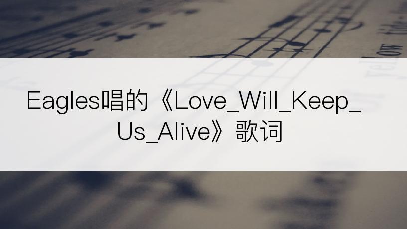 Eagles唱的《Love_Will_Keep_Us_Alive》歌词