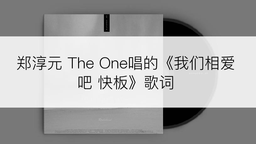 郑淳元 The One唱的《我们相爱吧 快板》歌词