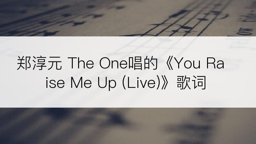 郑淳元 The One唱的《You Raise Me Up (Live)》歌词