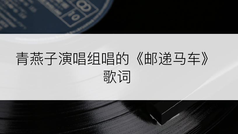 青燕子演唱组唱的《邮递马车》歌词