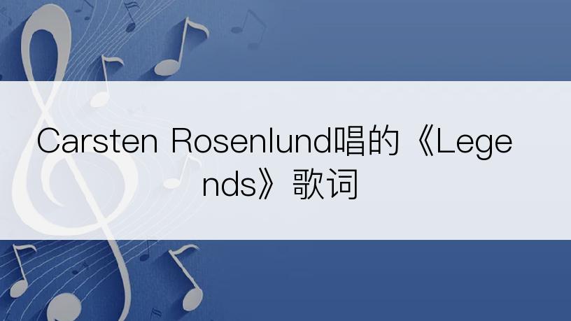 Carsten Rosenlund唱的《Legends》歌词