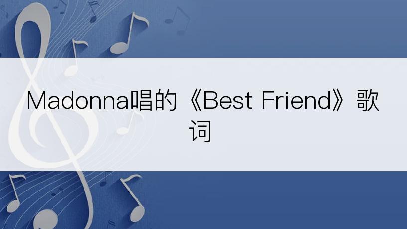 Madonna唱的《Best Friend》歌词
