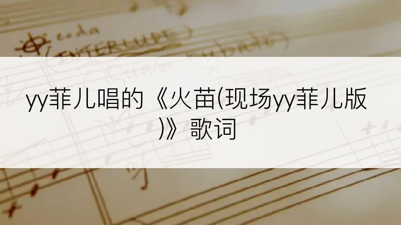 yy菲儿唱的《火苗(现场yy菲儿版)》歌词
