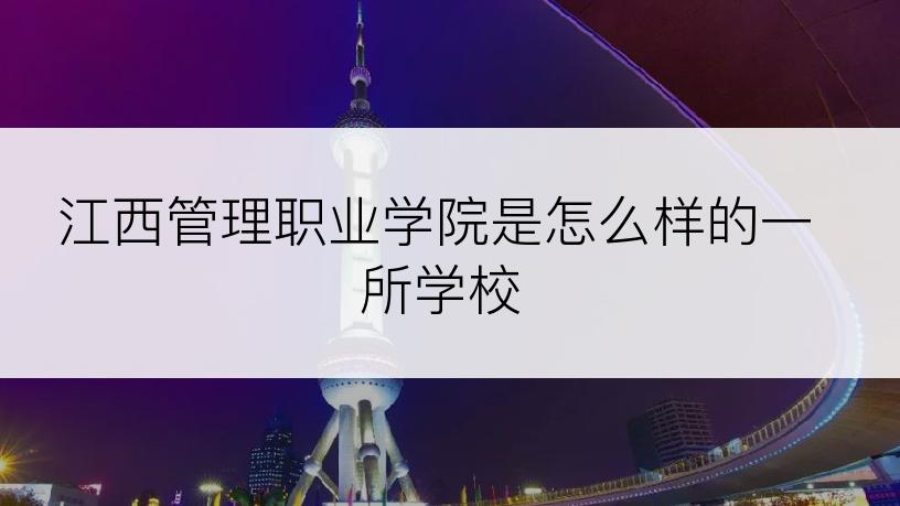 江西管理职业学院是怎么样的一所学校
