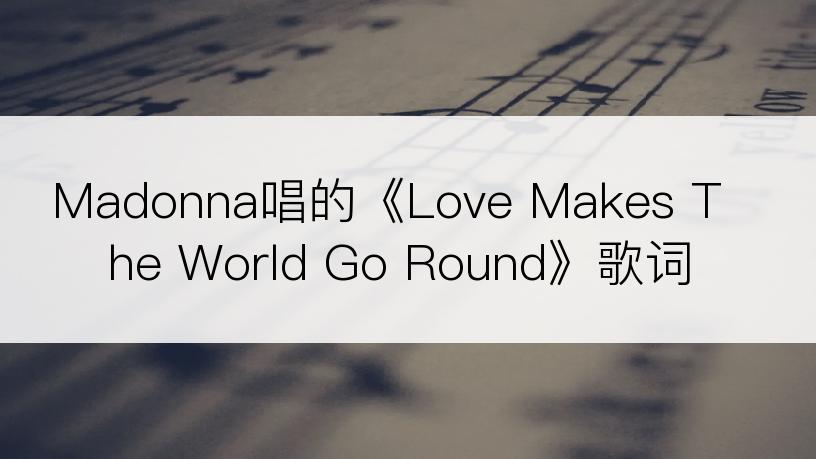 Madonna唱的《Love Makes The World Go Round》歌词