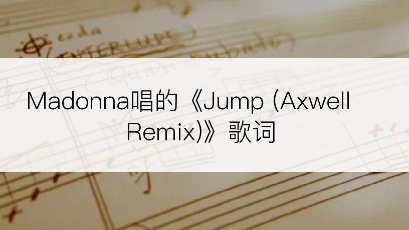 Madonna唱的《Jump (Axwell Remix)》歌词
