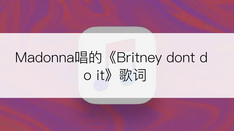 Madonna唱的《Britney dont do it》歌词