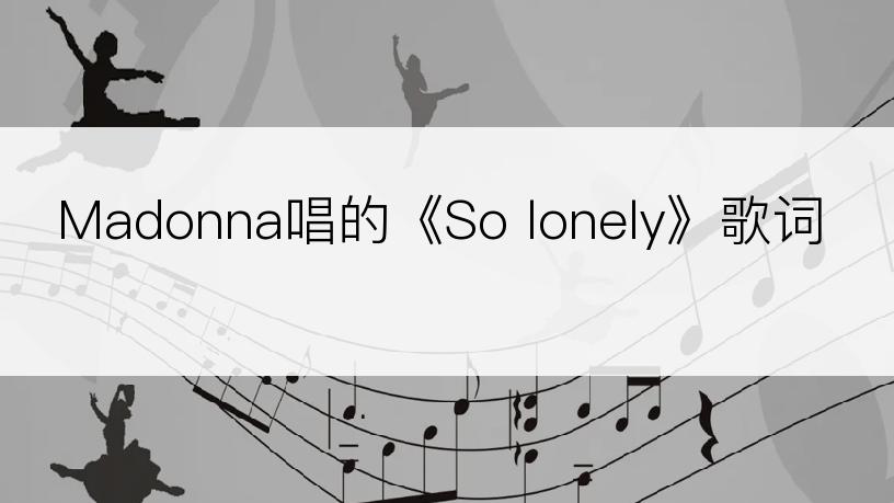 Madonna唱的《So lonely》歌词