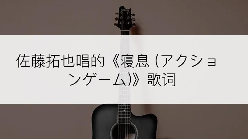 佐藤拓也唱的《寝息 (アクションゲーム)》歌词