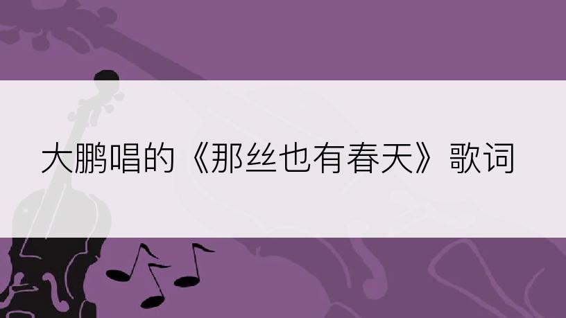 大鹏唱的《那丝也有春天》歌词
