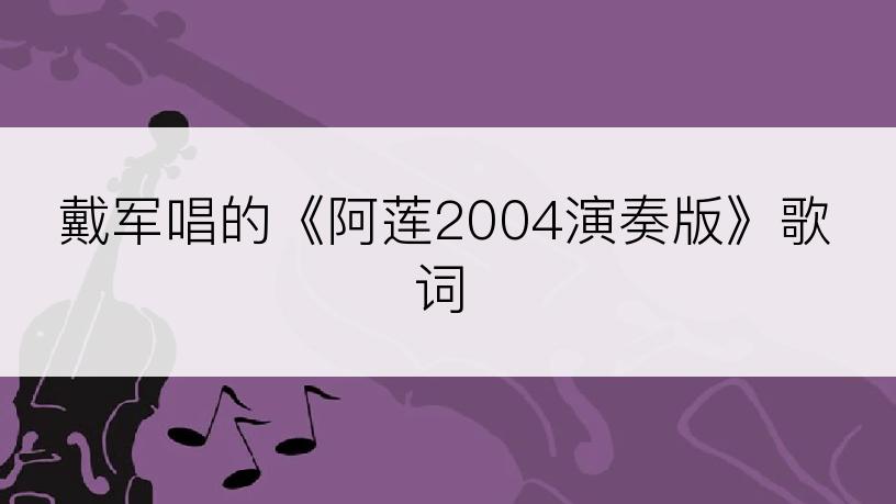 戴军唱的《阿莲2004演奏版》歌词