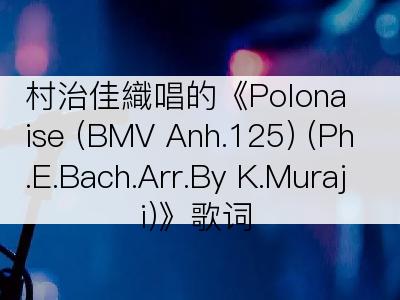 村治佳織唱的《Polonaise (BMV Anh.125) (Ph.E.Bach.Arr.By K.Muraji)》歌词