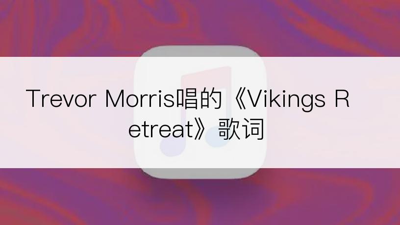 Trevor Morris唱的《Vikings Retreat》歌词