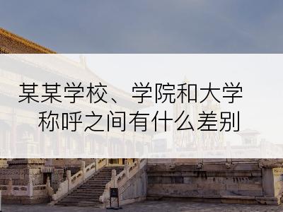 某某学校、学院和大学称呼之间有什么差别