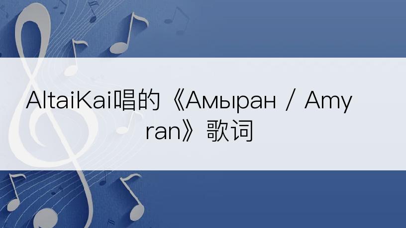 AltaiKai唱的《Амыран / Amyran》歌词