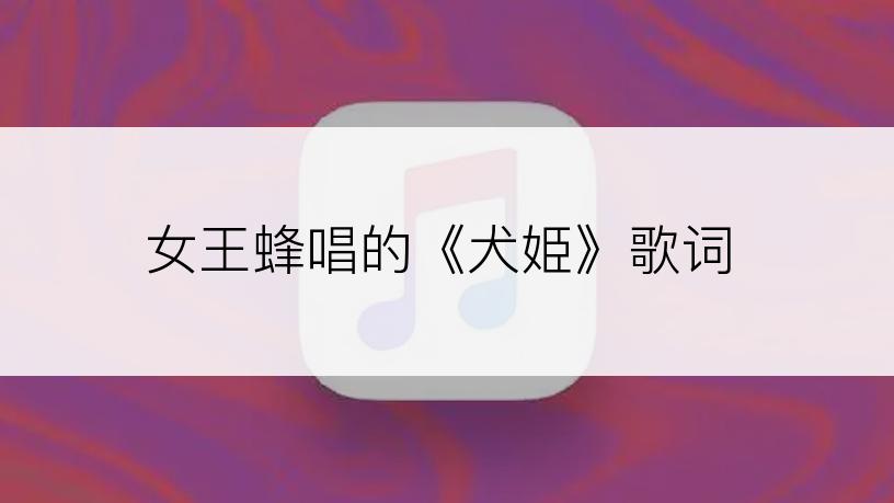 女王蜂唱的《犬姫》歌词