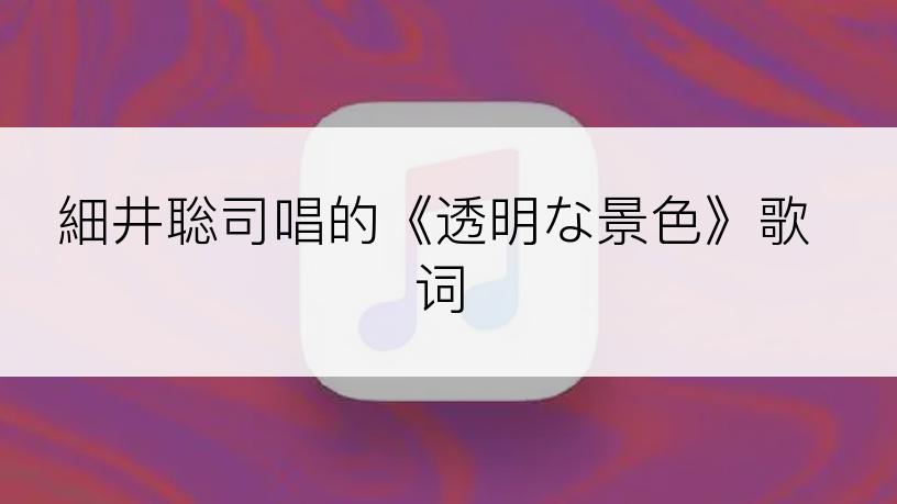 細井聡司唱的《透明な景色》歌词