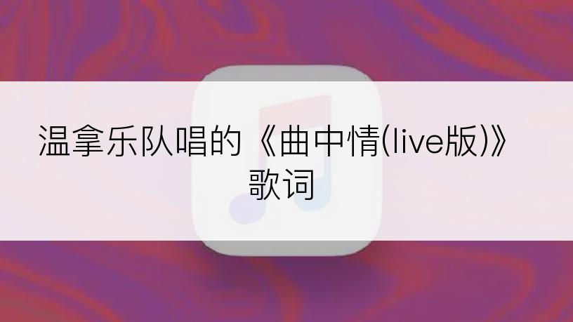 温拿乐队唱的《曲中情(live版)》歌词