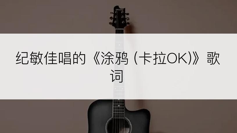 纪敏佳唱的《涂鸦 (卡拉OK)》歌词
