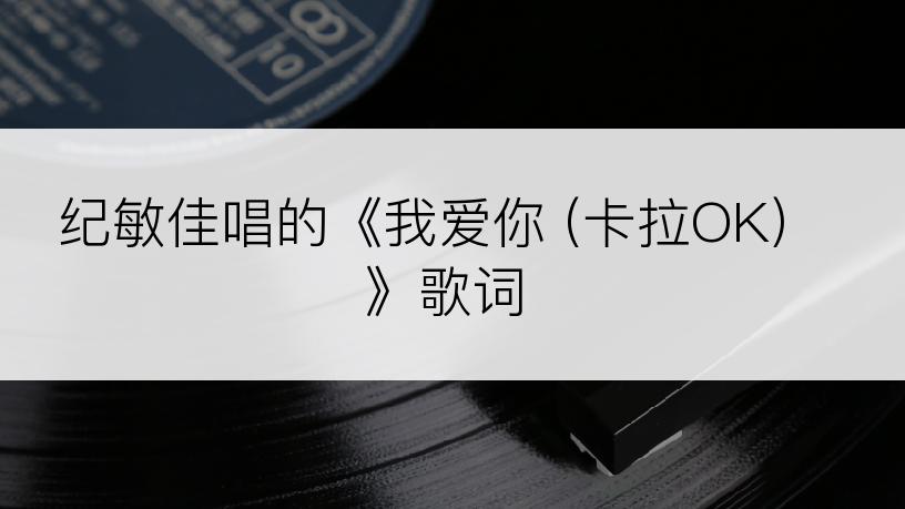 纪敏佳唱的《我爱你 (卡拉OK)》歌词
