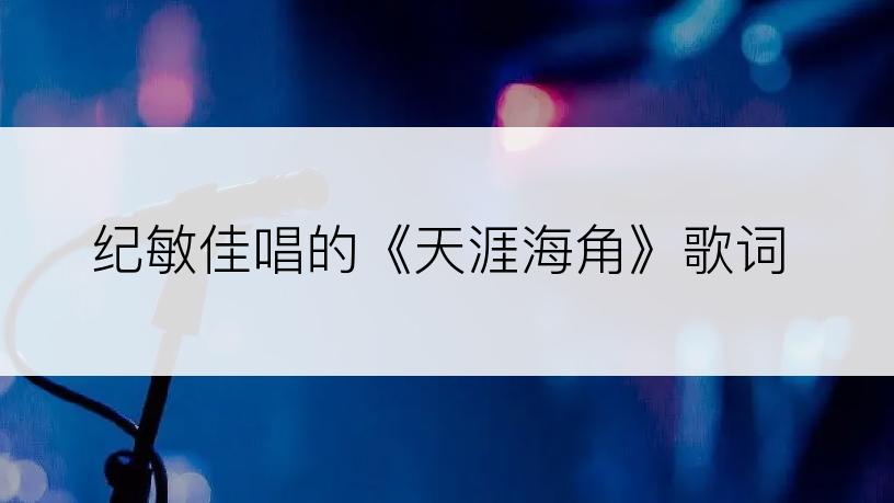 纪敏佳唱的《天涯海角》歌词