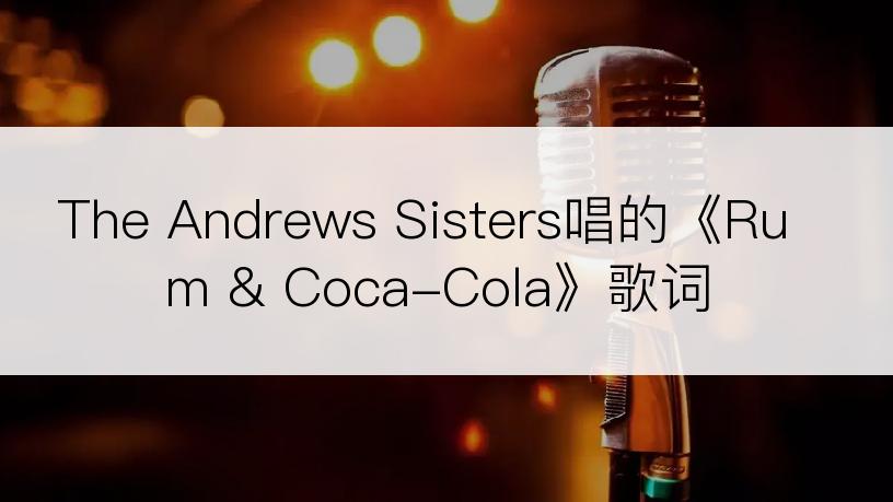 The Andrews Sisters唱的《Rum & Coca-Cola》歌词