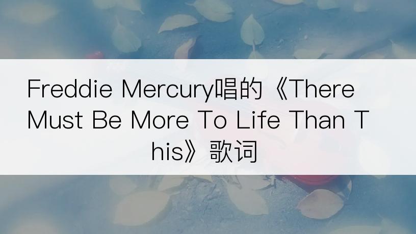 Freddie Mercury唱的《There Must Be More To Life Than This》歌词