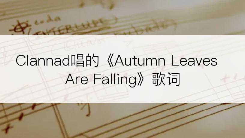 Clannad唱的《Autumn Leaves Are Falling》歌词