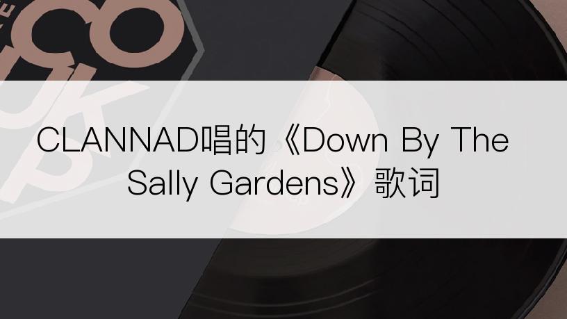 CLANNAD唱的《Down By The Sally Gardens》歌词