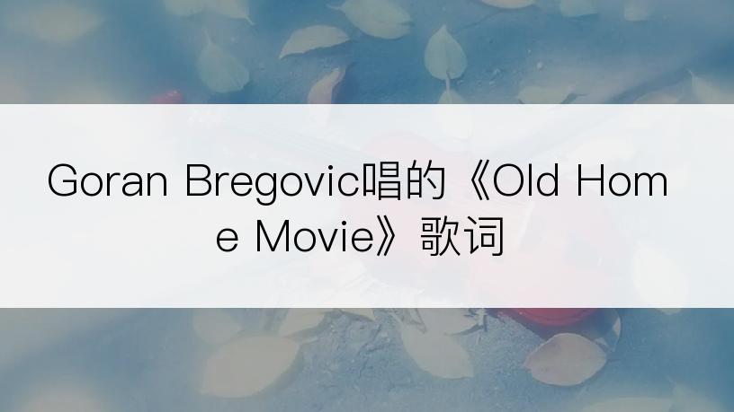 Goran Bregovic唱的《Old Home Movie》歌词