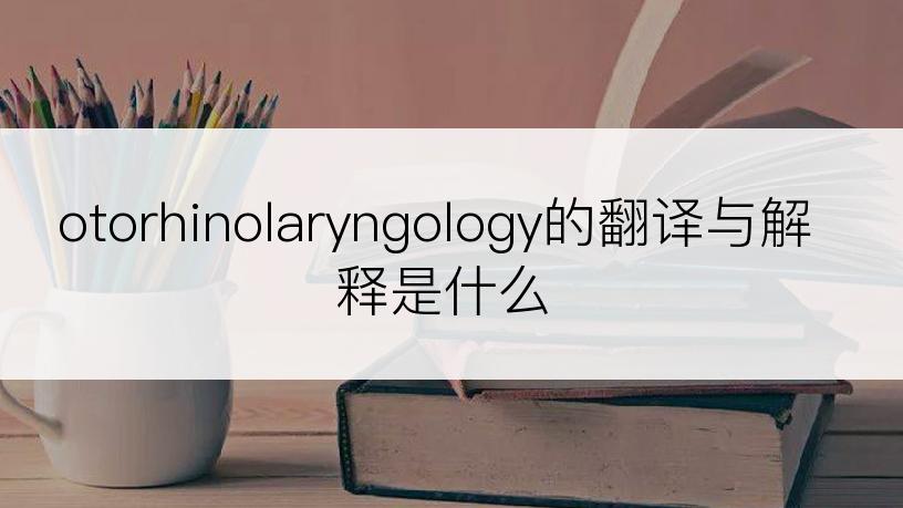 otorhinolaryngology的翻译与解释是什么