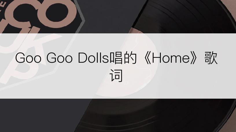 Goo Goo Dolls唱的《Home》歌词