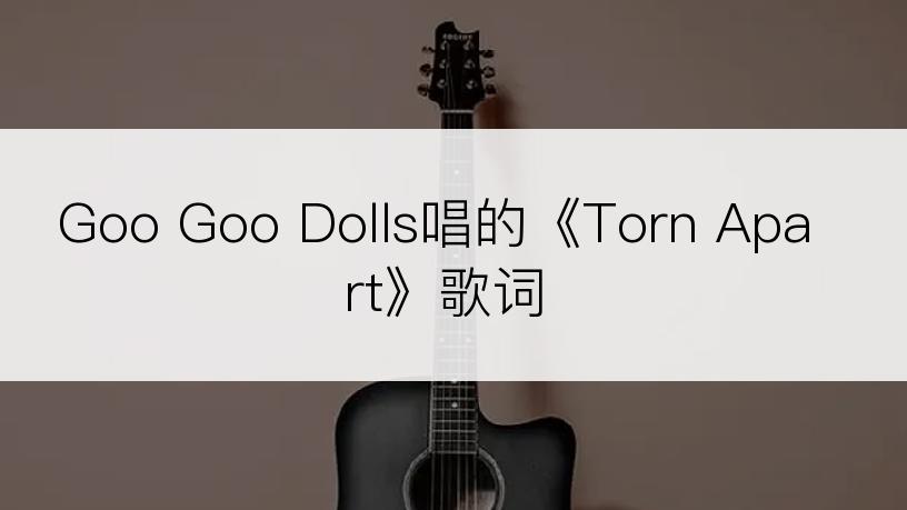 Goo Goo Dolls唱的《Torn Apart》歌词