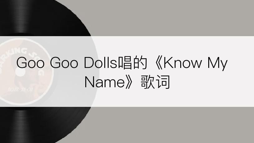 Goo Goo Dolls唱的《Know My Name》歌词