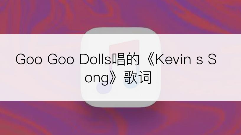 Goo Goo Dolls唱的《Kevin s Song》歌词
